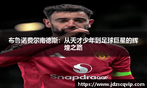 布鲁诺费尔南德斯:从天才少年到足球巨星的辉煌之路