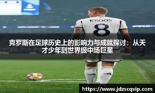 克罗斯在足球历史上的影响力与成就探讨：从天才少年到世界级中场巨星
