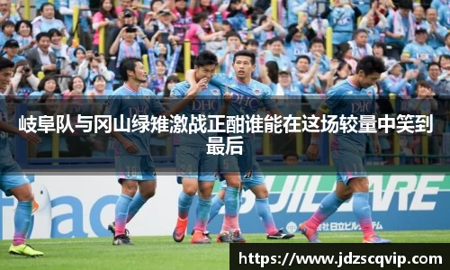 岐阜队与冈山绿雉激战正酣谁能在这场较量中笑到最后